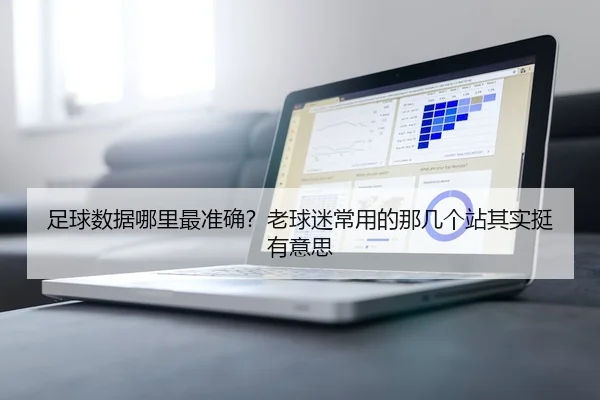足球数据哪里最准确？老球迷常用的那几个站其实挺有意思