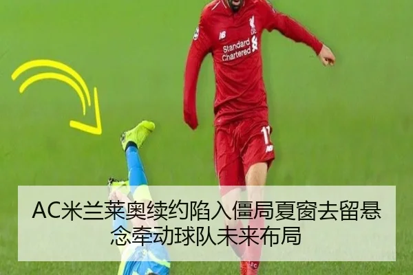 AC米兰莱奥续约陷入僵局夏窗去留悬念牵动球队未来布局