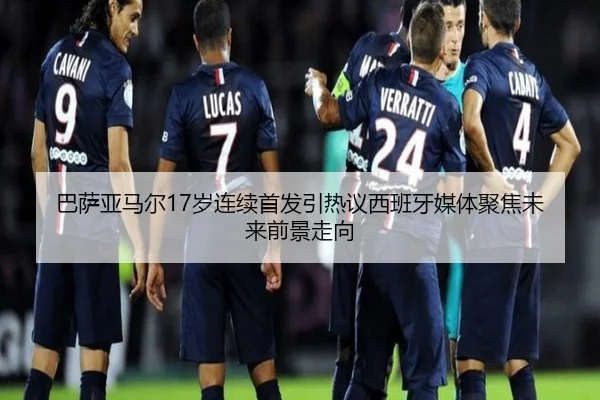 巴萨亚马尔17岁连续首发引热议西班牙媒体聚焦未来前景走向