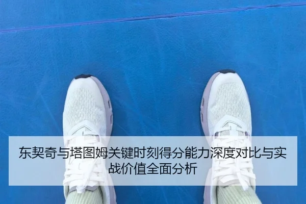 东契奇与塔图姆关键时刻得分能力深度对比与实战价值全面分析