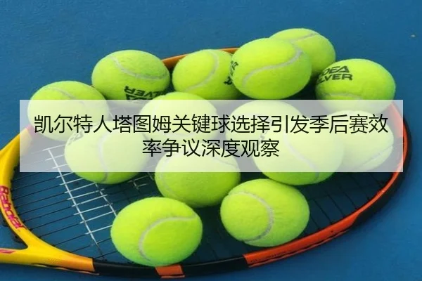 凯尔特人塔图姆关键球选择引发季后赛效率争议深度观察
