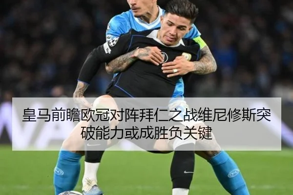 皇马前瞻欧冠对阵拜仁之战维尼修斯突破能力或成胜负关键